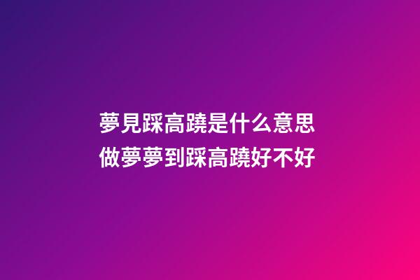 夢見踩高蹺是什么意思 做夢夢到踩高蹺好不好